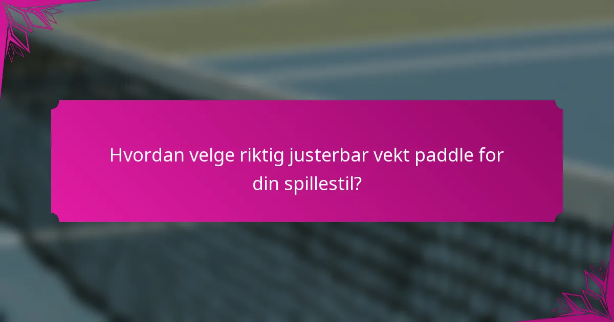 Hvordan velge riktig justerbar vekt paddle for din spillestil?