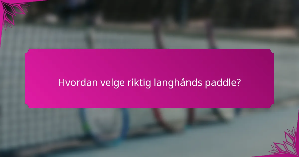 Hvordan velge riktig langhånds paddle?