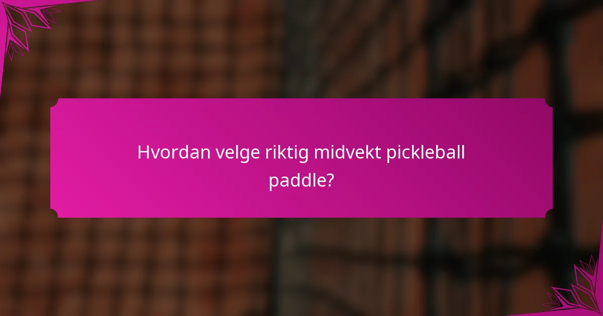 Hvordan velge riktig midvekt pickleball paddle?